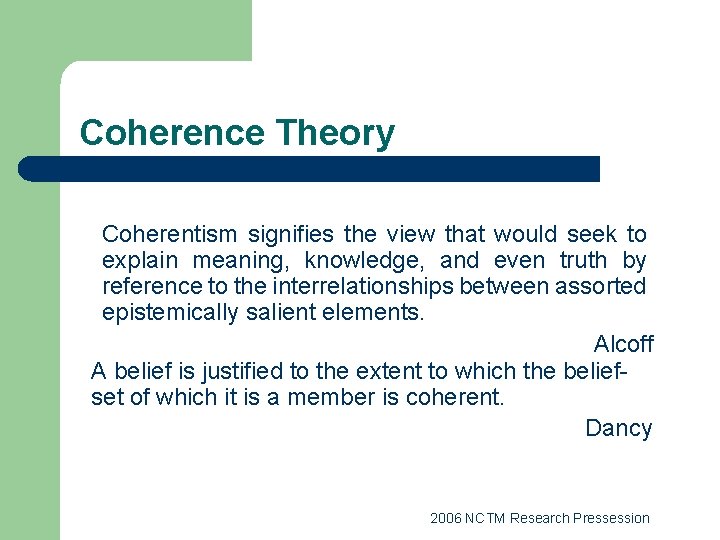 Coherence Theory Coherentism signifies the view that would seek to explain meaning, knowledge, and