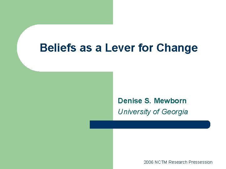 Beliefs as a Lever for Change Denise S. Mewborn University of Georgia 2006 NCTM