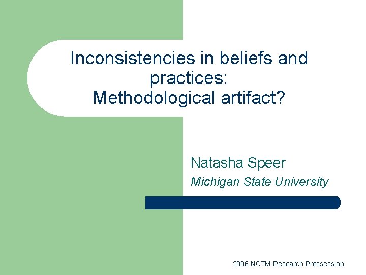 Inconsistencies in beliefs and practices: Methodological artifact? Natasha Speer Michigan State University 2006 NCTM