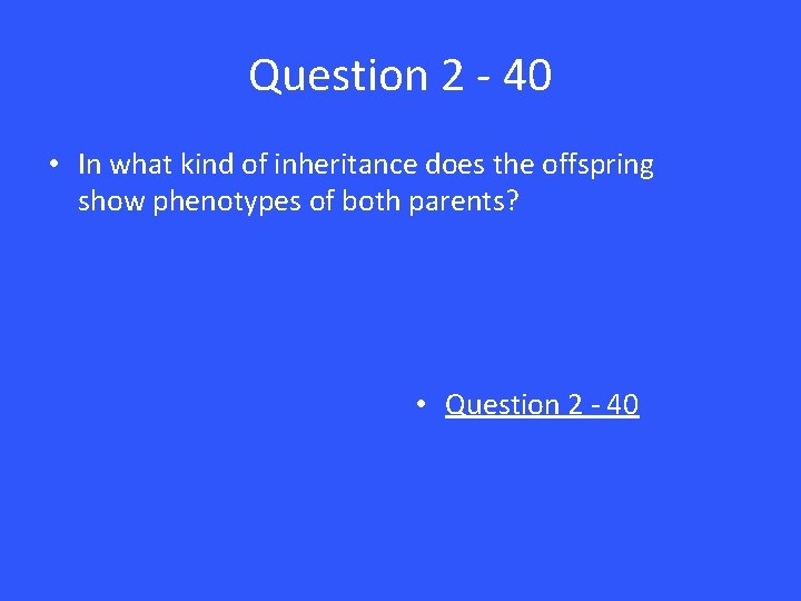 Question 2 - 40 • In what kind of inheritance does the offspring show