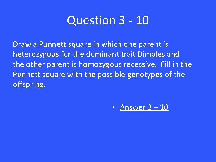Question 3 - 10 Draw a Punnett square in which one parent is heterozygous