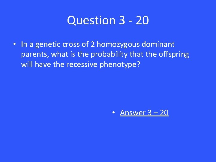Question 3 - 20 • In a genetic cross of 2 homozygous dominant parents,