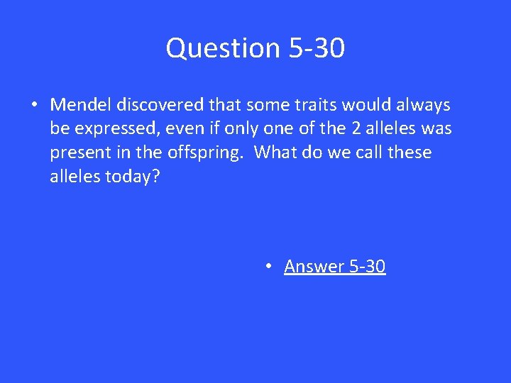 Question 5 -30 • Mendel discovered that some traits would always be expressed, even