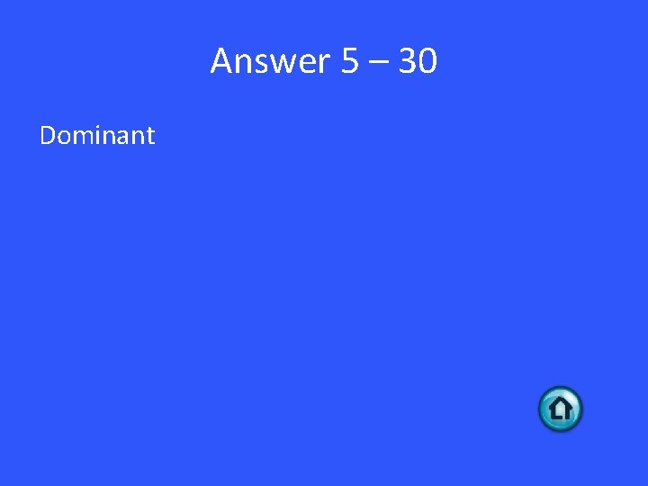 Answer 5 – 30 Dominant 