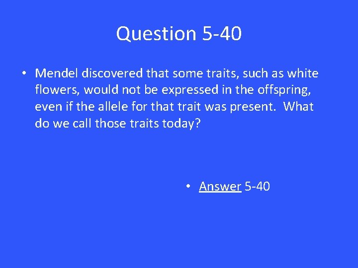 Question 5 -40 • Mendel discovered that some traits, such as white flowers, would