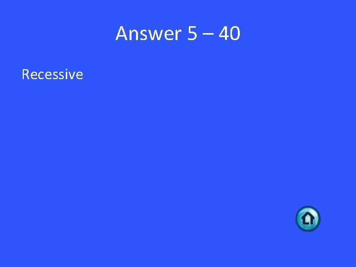 Answer 5 – 40 Recessive 