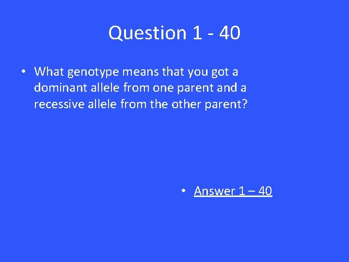 Question 1 - 40 • What genotype means that you got a dominant allele