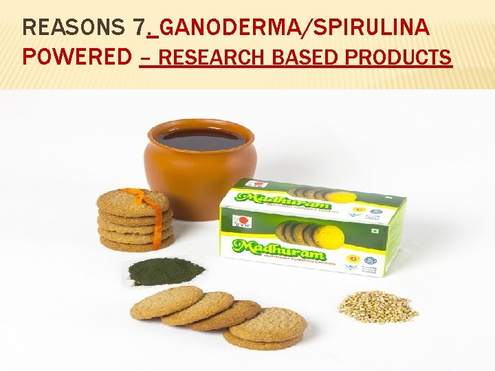 REASONS 7. GANODERMA/SPIRULINA POWERED – RESEARCH BASED PRODUCTS 