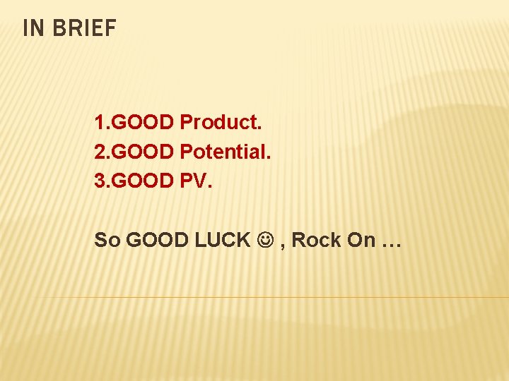 IN BRIEF 1. GOOD Product. 2. GOOD Potential. 3. GOOD PV. So GOOD LUCK