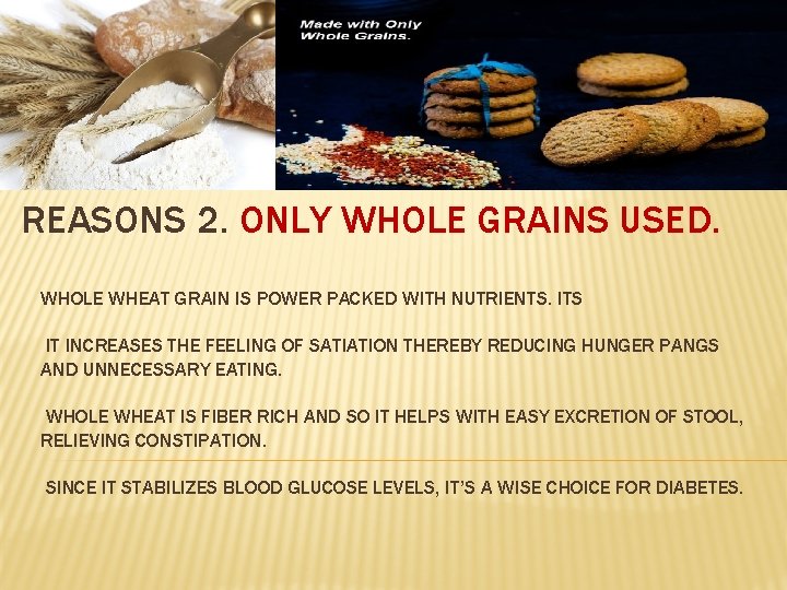 REASONS 2. ONLY WHOLE GRAINS USED. WHOLE WHEAT GRAIN IS POWER PACKED WITH NUTRIENTS.