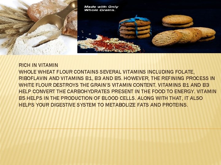 RICH IN VITAMIN WHOLE WHEAT FLOUR CONTAINS SEVERAL VITAMINS INCLUDING FOLATE, RIBOFLAVIN AND VITAMINS