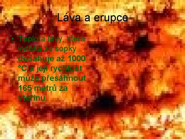 Láva a erupce • Teplota lávy, která vytéká ze sopky dosahuje až 1000 °C