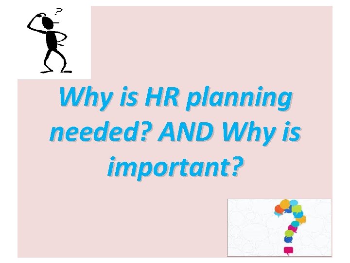 Why is HR planning needed? AND Why is important? 