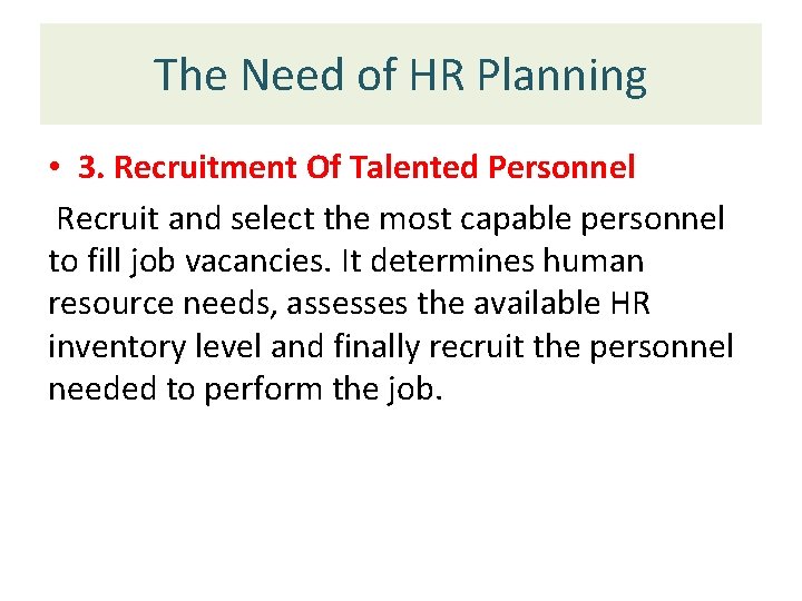 The Need of HR Planning • 3. Recruitment Of Talented Personnel Recruit and select