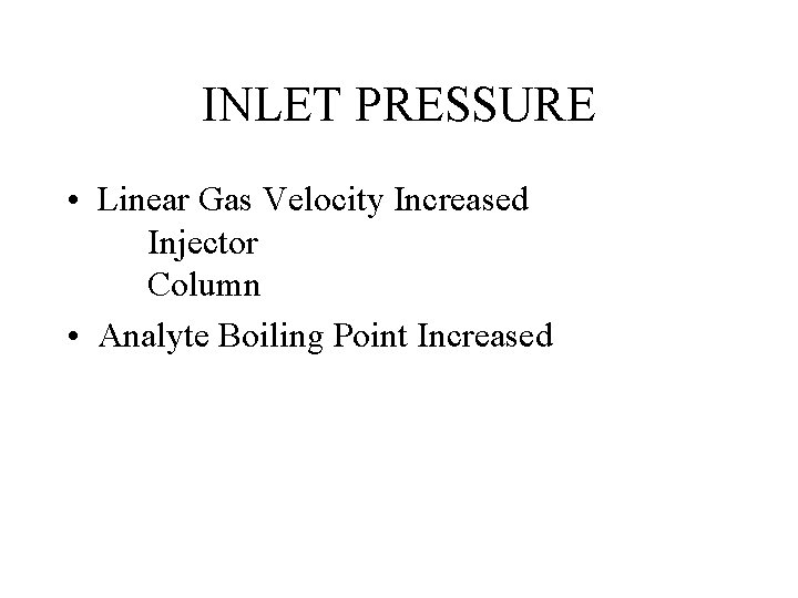 INLET PRESSURE • Linear Gas Velocity Increased Injector Column • Analyte Boiling Point Increased