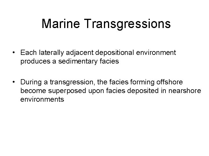 Marine Transgressions • Each laterally adjacent depositional environment produces a sedimentary facies • During
