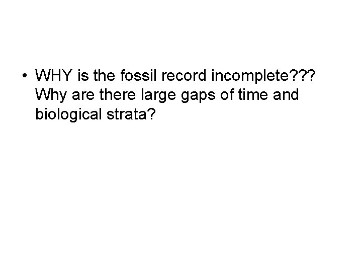  • WHY is the fossil record incomplete? ? ? Why are there large