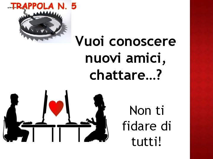 TRAPPOLA N. 5 Vuoi conoscere nuovi amici, chattare…? Non ti fidare di tutti! 