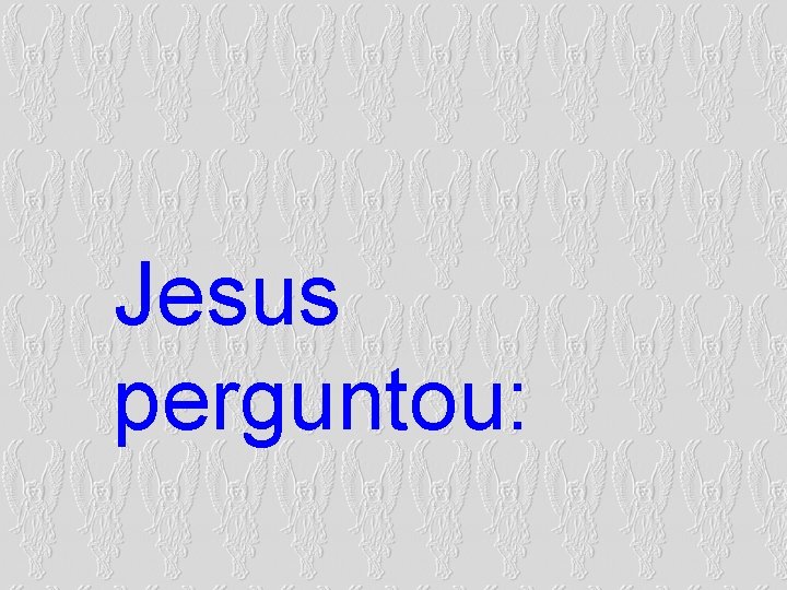 Jesus perguntou: Jesus perguntou:
