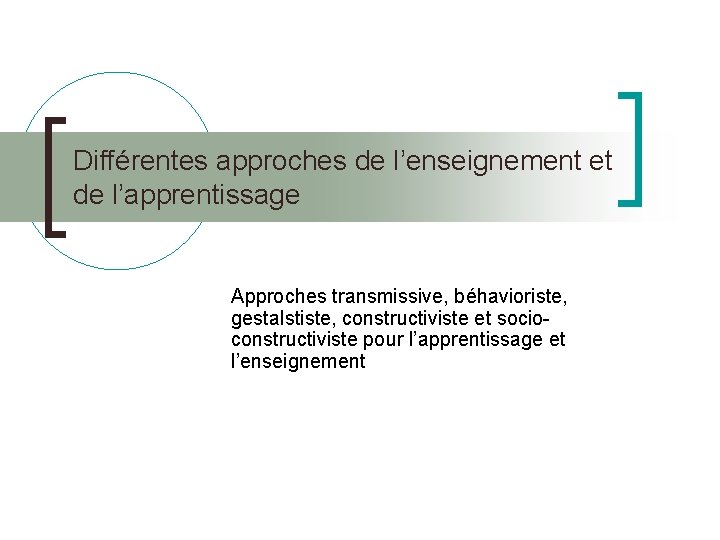 Différentes approches de l’enseignement et de l’apprentissage Approches transmissive, béhavioriste, gestalstiste, constructiviste et socioconstructiviste