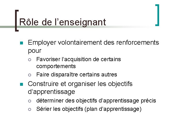 Rôle de l’enseignant Employer volontairement des renforcements pour Favoriser l’acquisition de certains comportements Faire