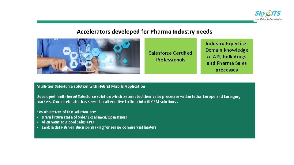 Accelerators developed for Pharma Industry needs Salesforce Certified Professionals Industry Expertise: Domain knowledge of