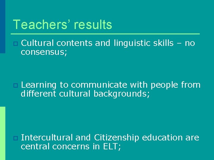 Teachers’ results p Cultural contents and linguistic skills – no consensus; p Learning to