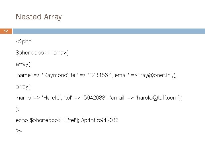 Nested Array 12 <? php $phonebook = array( 'name' => 'Raymond‘, 'tel' => '1234567‘,