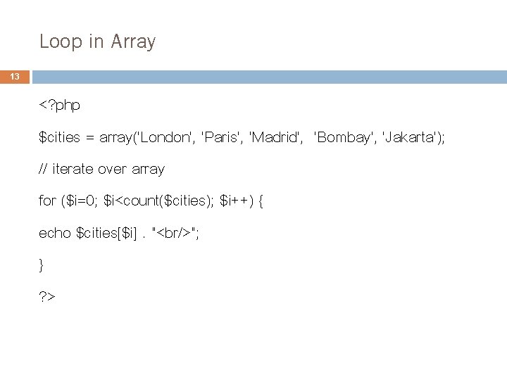 Loop in Array 13 <? php $cities = array('London', 'Paris', 'Madrid', 'Bombay', 'Jakarta'); //