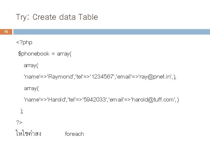 Try: Create data Table 16 <? php $phonebook = array( 'name'=>'Raymond', 'tel'=>'1234567', 'email'=>'ray@pnet. in',