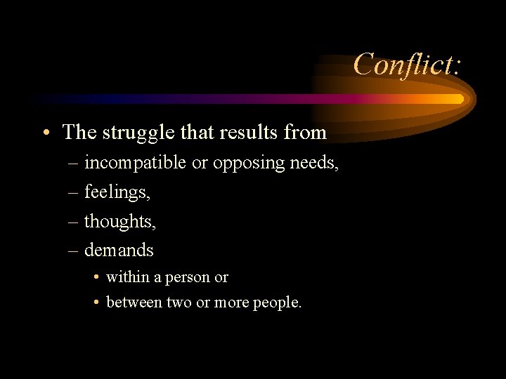 Conflict: • The struggle that results from – incompatible or opposing needs, – feelings,