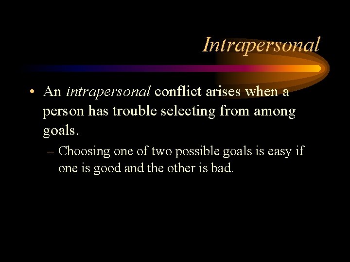 Intrapersonal • An intrapersonal conflict arises when a person has trouble selecting from among