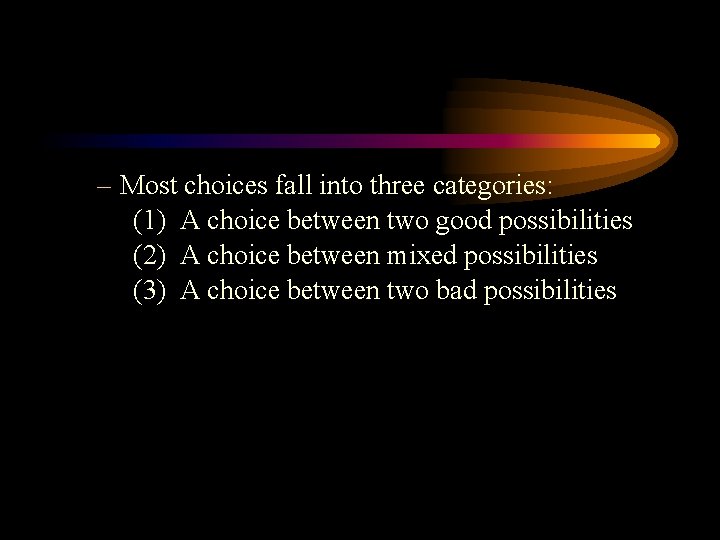 – Most choices fall into three categories: (1) A choice between two good possibilities