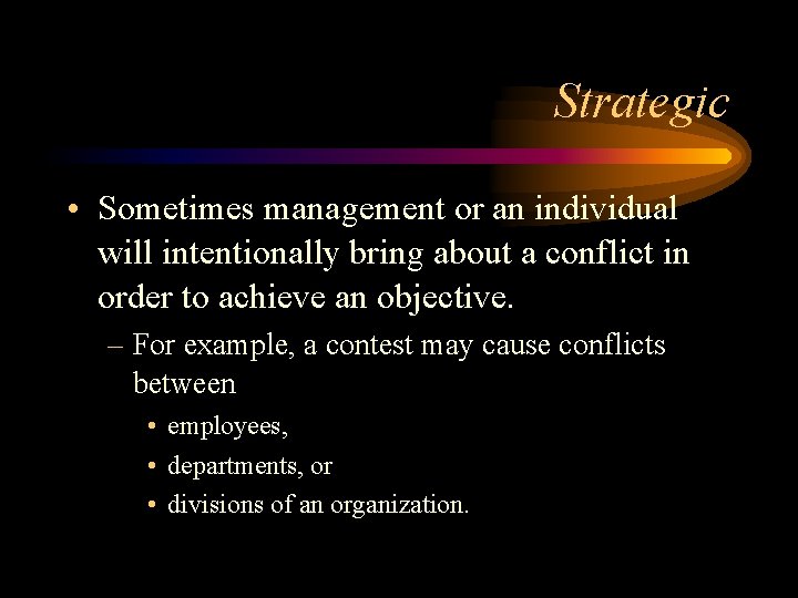 Strategic • Sometimes management or an individual will intentionally bring about a conflict in