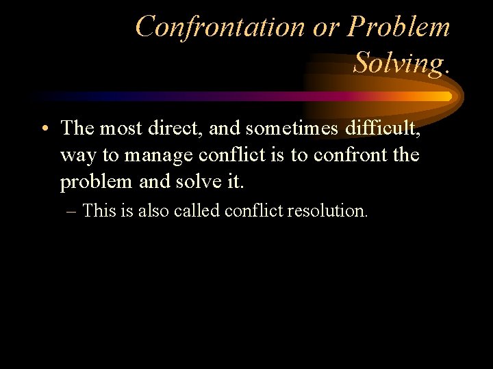 Confrontation or Problem Solving. • The most direct, and sometimes difficult, way to manage