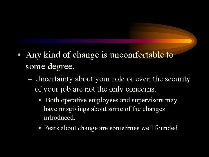  • Any kind of change is uncomfortable to some degree. – Uncertainty about