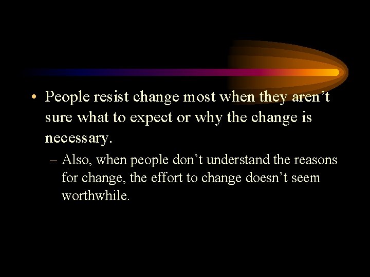 • People resist change most when they aren’t sure what to expect or