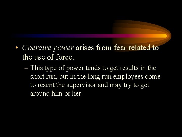  • Coercive power arises from fear related to the use of force. –