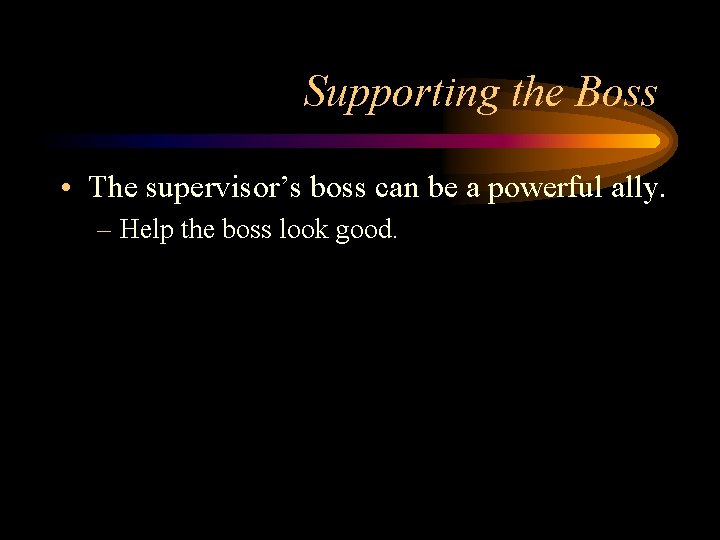 Supporting the Boss • The supervisor’s boss can be a powerful ally. – Help