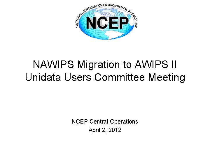 NAWIPS Migration to AWIPS II Unidata Users Committee Meeting NCEP Central Operations April 2,