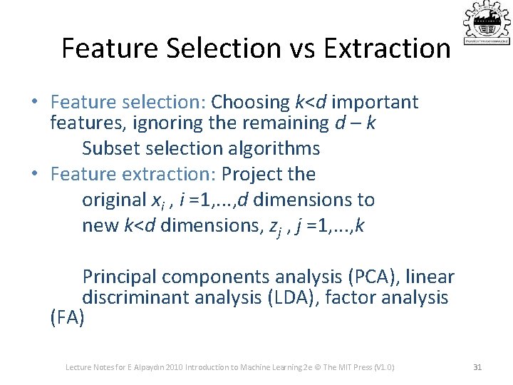 Feature Selection vs Extraction • Feature selection: Choosing k<d important features, ignoring the remaining