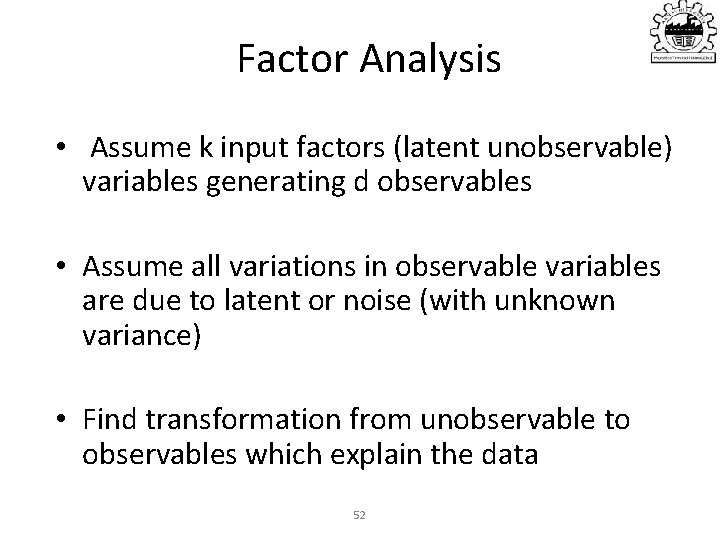 Factor Analysis • Assume k input factors (latent unobservable) variables generating d observables •