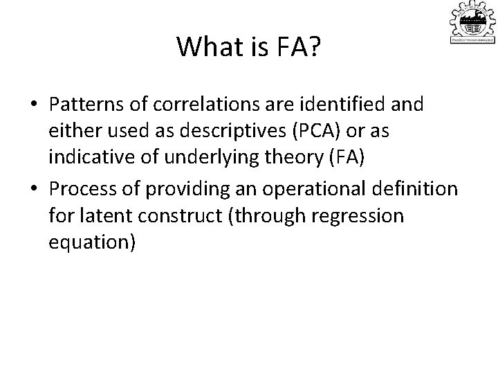 What is FA? • Patterns of correlations are identified and either used as descriptives