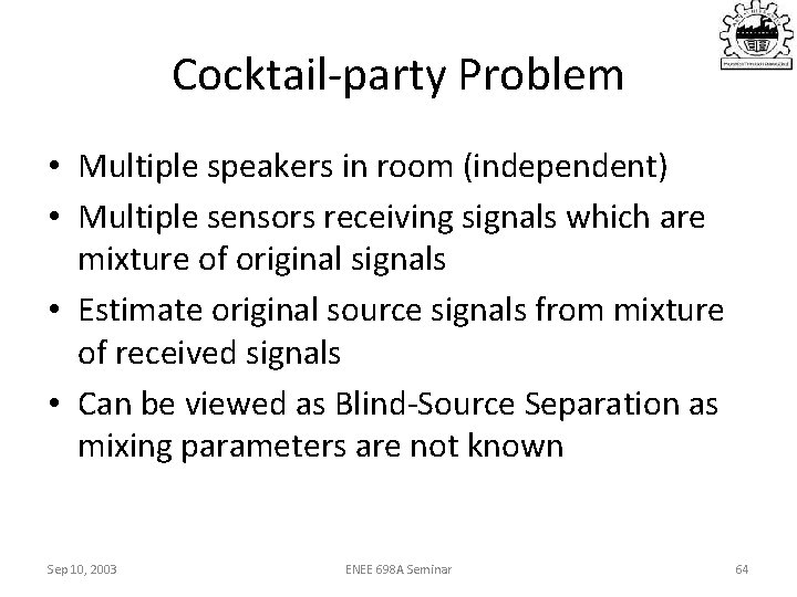 Cocktail-party Problem • Multiple speakers in room (independent) • Multiple sensors receiving signals which