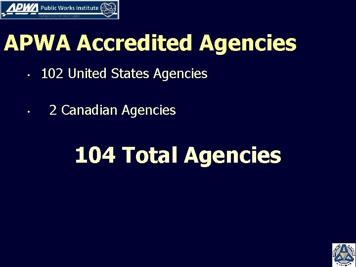 APWA Accredited Agencies • 102 United States Agencies • 2 Canadian Agencies 104 Total