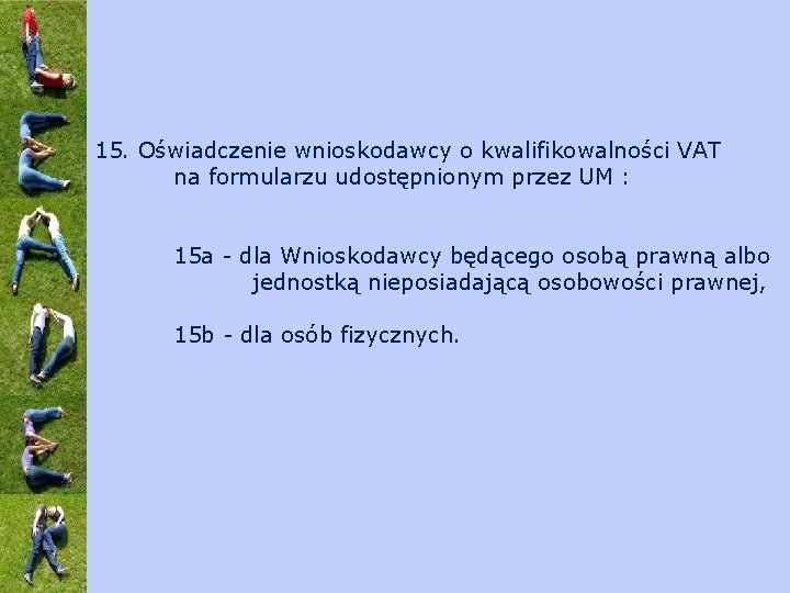 15. Oświadczenie wnioskodawcy o kwalifikowalności VAT na formularzu udostępnionym przez UM : 15 a