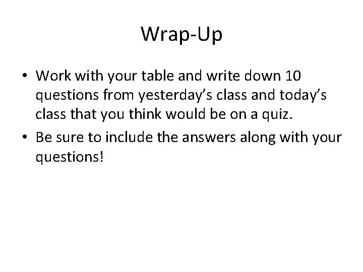 Wrap-Up • Work with your table and write down 10 questions from yesterday’s class