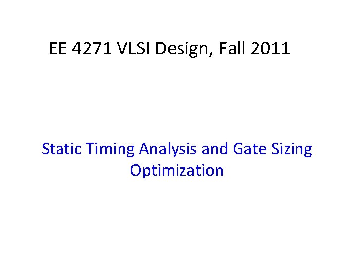 EE 4271 VLSI Design, Fall 2011 Static Timing Analysis and Gate Sizing Optimization 