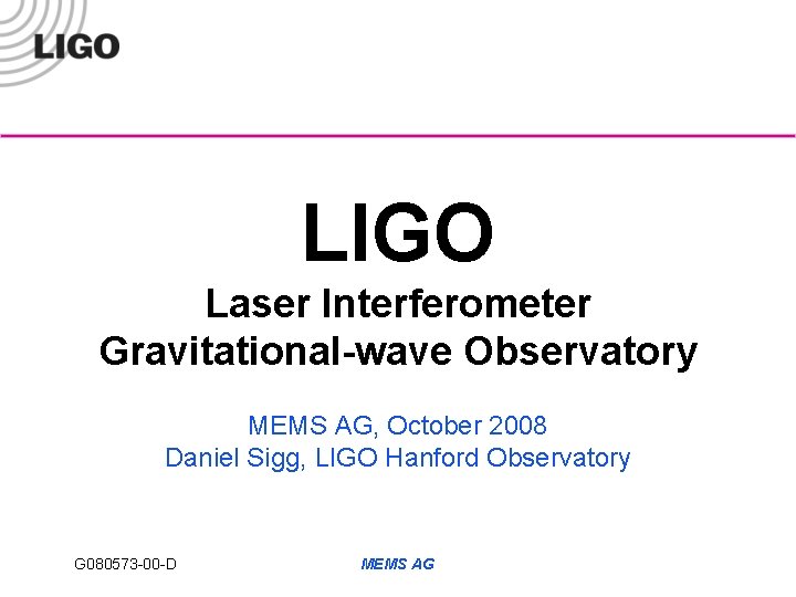 LIGO Laser Interferometer Gravitational-wave Observatory MEMS AG, October 2008 Daniel Sigg, LIGO Hanford Observatory