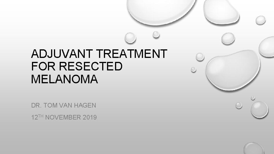 ADJUVANT TREATMENT FOR RESECTED MELANOMA DR. TOM VAN HAGEN 12 TH NOVEMBER 2019 